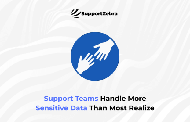 Support Teams Handle More Sensitive Data Than Most Realize